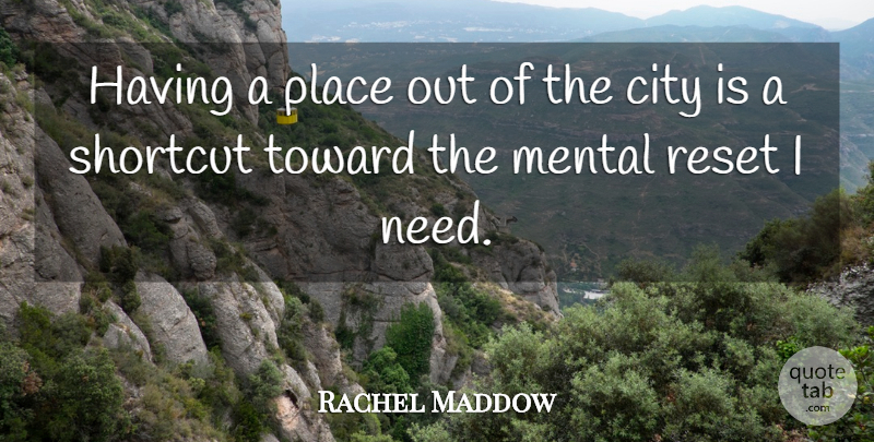 Rachel Maddow Quote About Cities, Shortcuts, Needs: Having A Place Out Of...