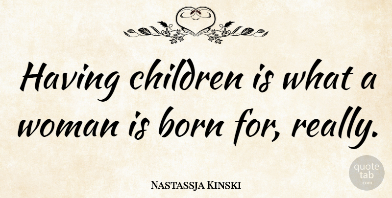 Nastassja Kinski Quote About Children, Born, Having Children: Having Children Is What A...