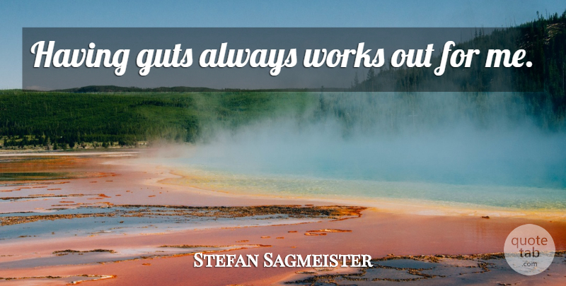 Stefan Sagmeister Quote About Work Out, Guts: Having Guts Always Works Out...
