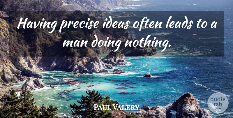 Paul Valery Quote About Men, Ideas, Doing Nothing: Having Precise Ideas Often Leads...