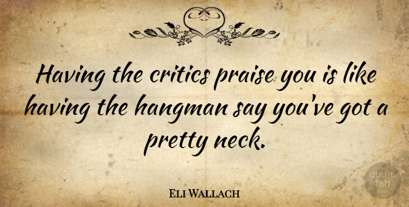 Eli Wallach Quote About Necks, Praise, Critics: Having The Critics Praise You...