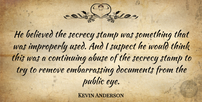 Kevin Anderson Quote About Abuse, Believed, Continuing, Documents, Public: He Believed The Secrecy Stamp...
