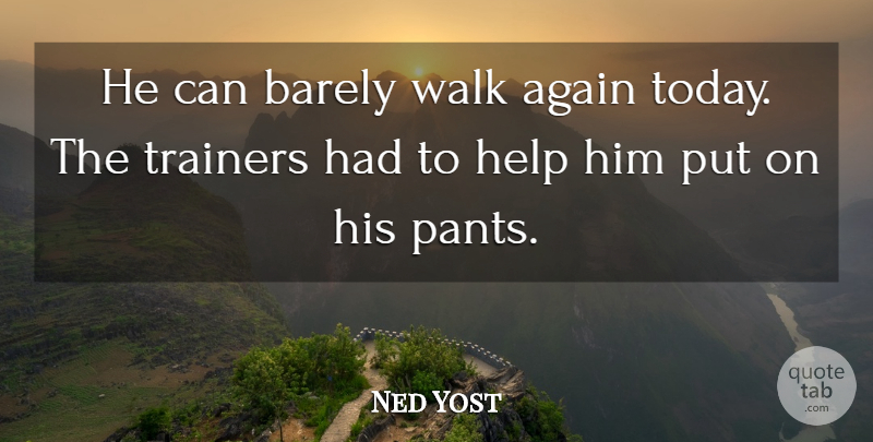 Ned Yost Quote About Again, Barely, Help, Walk: He Can Barely Walk Again...