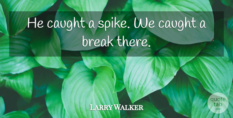 Larry Walker Quote About Break, Caught: He Caught A Spike We...