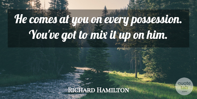 Richard Hamilton Quote About Mix: He Comes At You On...