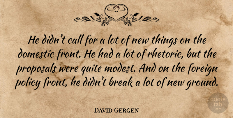 David Gergen Quote About Break, Call, Domestic, Foreign, Policy: He Didnt Call For A...