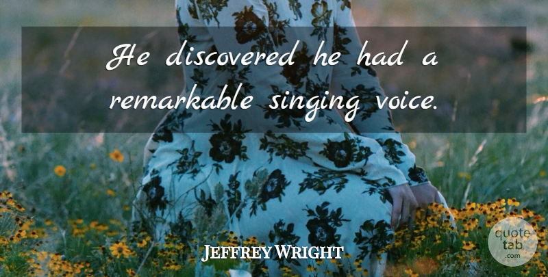 Jeffrey Wright Quote About Discovered, Remarkable, Singing: He Discovered He Had A...