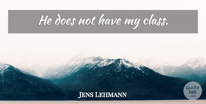 Jens Lehmann Quote About Class, Insulting, Doe: He Does Not Have My...