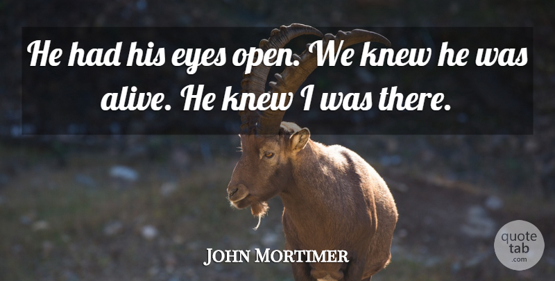John Mortimer Quote About Eyes, Knew: He Had His Eyes Open...