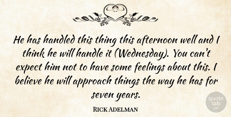 Rick Adelman Quote About Afternoon, Approach, Believe, Expect, Feelings: He Has Handled This Thing...