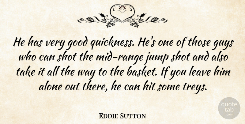 Eddie Sutton Quote About Alone, Good, Guys, Hit, Jump: He Has Very Good Quickness...