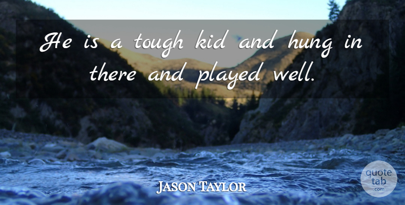 Jason Taylor Quote About Hung, Kid, Played, Tough: He Is A Tough Kid...