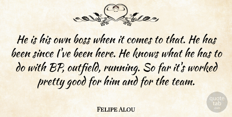 Felipe Alou Quote About Boss, Far, Good, Knows, Since: He Is His Own Boss...
