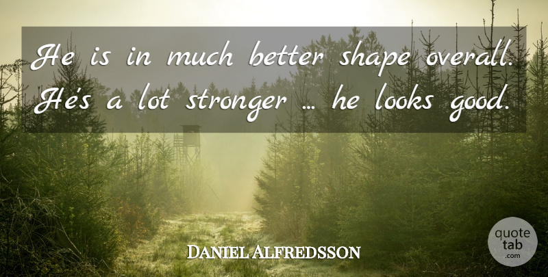 Daniel Alfredsson Quote About Looks, Shape, Stronger: He Is In Much Better...