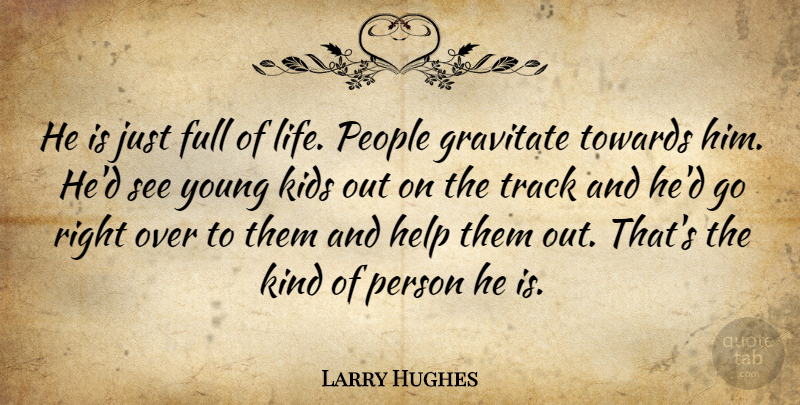 Larry Hughes Quote About Full, Gravitate, Help, Kids, People: He Is Just Full Of...