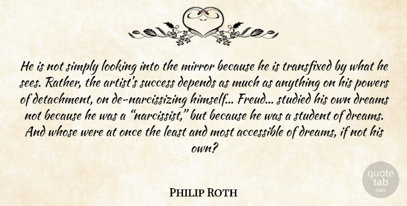Philip Roth Quote About Dream, Artist, Mirrors: He Is Not Simply Looking...