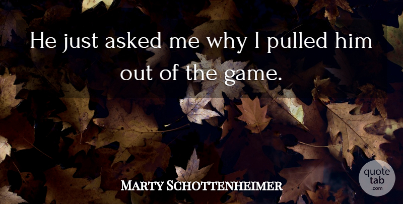 Marty Schottenheimer Quote About Asked, Pulled: He Just Asked Me Why...