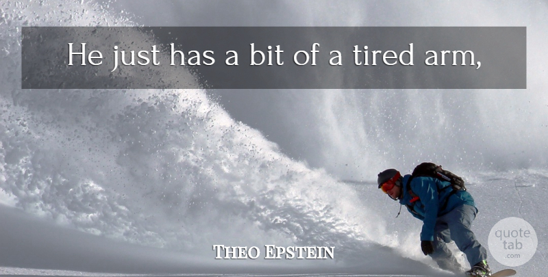 Theo Epstein Quote About Bit, Tired: He Just Has A Bit...