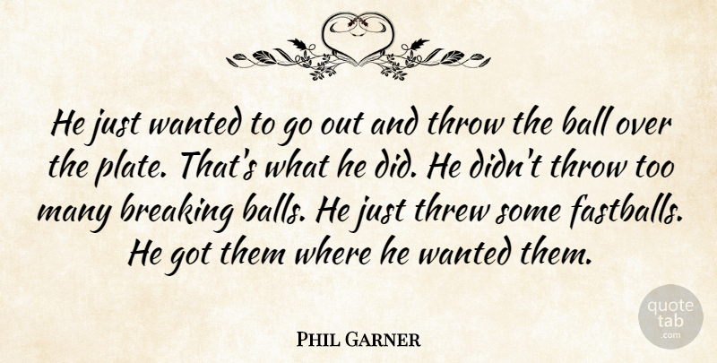 Phil Garner Quote About Ball, Breaking, Threw, Throw: He Just Wanted To Go...