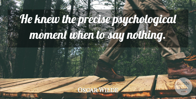 Oscar Wilde Quote About Silence, Moments, Psychological: He Knew The Precise Psychological...