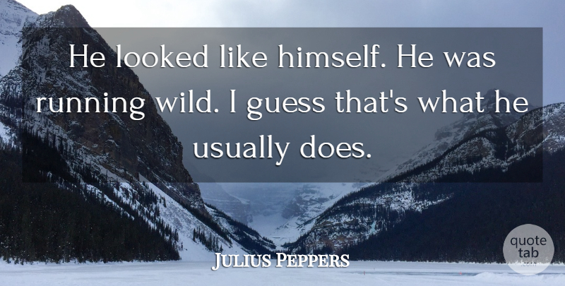 Julius Peppers Quote About Guess, Looked, Running: He Looked Like Himself He...