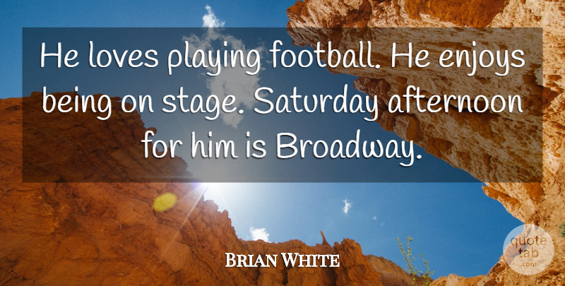 Brian White Quote About Afternoon, Enjoys, Loves, Playing, Saturday: He Loves Playing Football He...