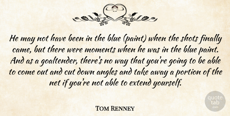 Tom Renney Quote About Angles, Blue, Cut, Extend, Finally: He May Not Have Been...