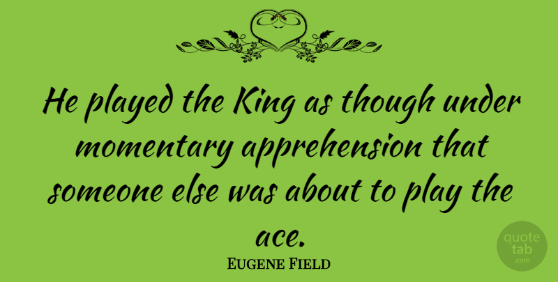 Eugene Field Quote About American Poet, Played, Though: He Played The King As...