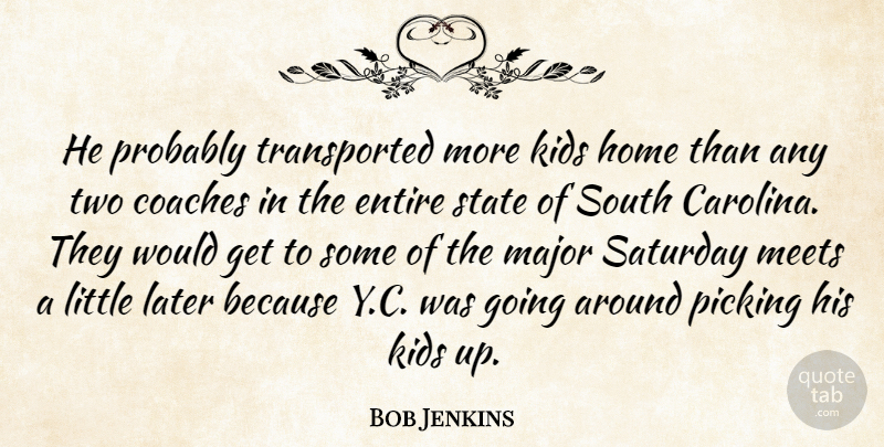 Bob Jenkins Quote About Coaches, Entire, Home, Kids, Later: He Probably Transported More Kids...