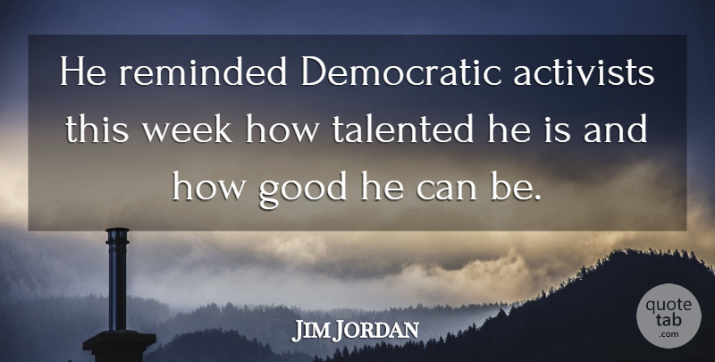 Jim Jordan Quote About Activists, Democratic, Good, Reminded, Talented: He Reminded Democratic Activists This...