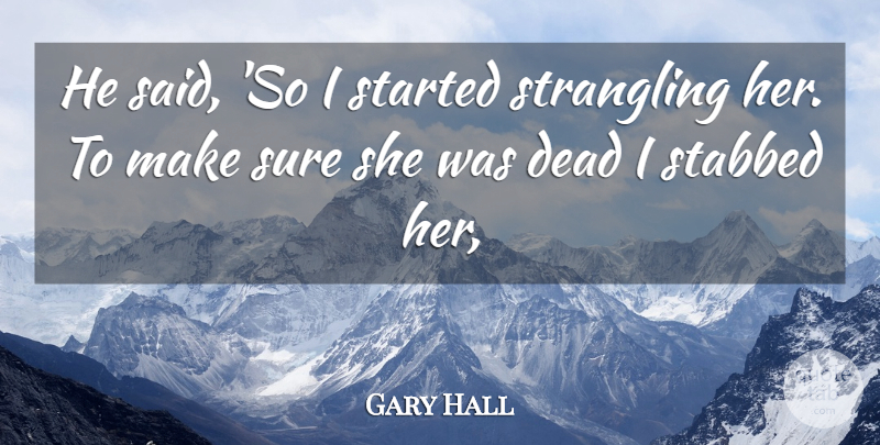 Gary Hall Quote About Dead, Sure: He Said So I Started...