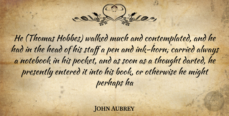 John Aubrey Quote About Carried, Entered, Head, Might, Notebook: He Thomas Hobbes Walked Much...