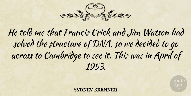 Sydney Brenner Quote About Across, British Scientist, Cambridge, Decided, Francis: He Told Me That Francis...