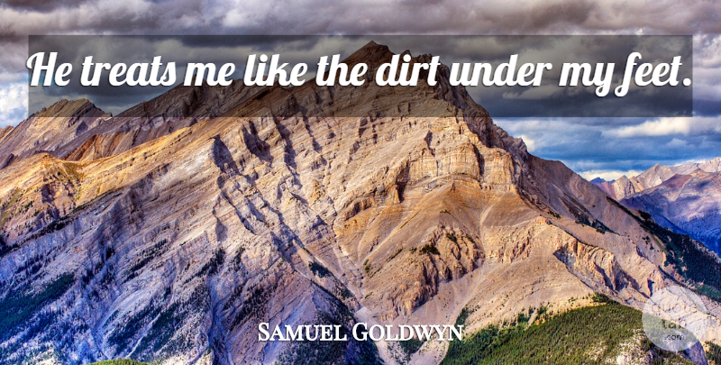 Samuel Goldwyn Quote About Witty, Feet, Dirt: He Treats Me Like The...