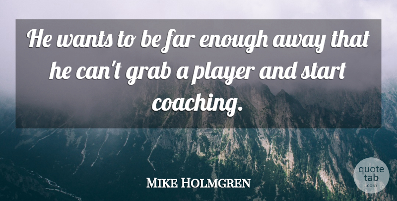 Mike Holmgren Quote About Far, Grab, Player, Start, Wants: He Wants To Be Far...