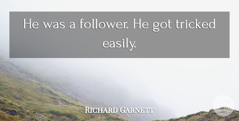 Richard Garnett Quote About Tricked: He Was A Follower He...