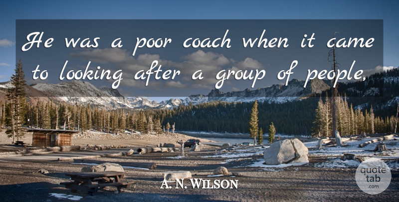 A. N. Wilson Quote About Came, Coach, Group, Looking, Poor: He Was A Poor Coach...