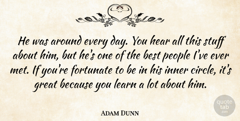 Adam Dunn Quote About Best, Fortunate, Great, Hear, Inner: He Was Around Every Day...