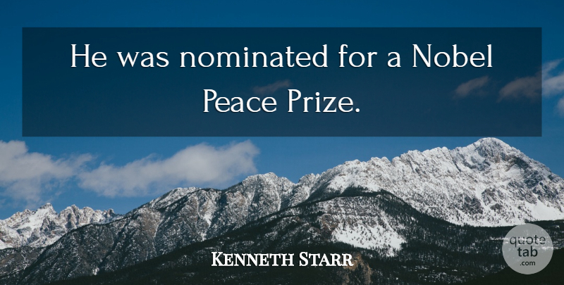 Kenneth Starr Quote About Nobel, Nominated, Peace: He Was Nominated For A...