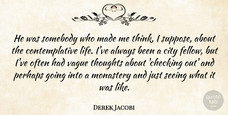 Derek Jacobi Quote About Life, Monastery, Perhaps, Seeing, Somebody: He Was Somebody Who Made...