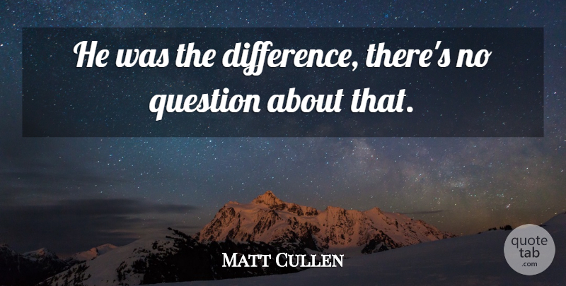Matt Cullen Quote About Question: He Was The Difference Theres...