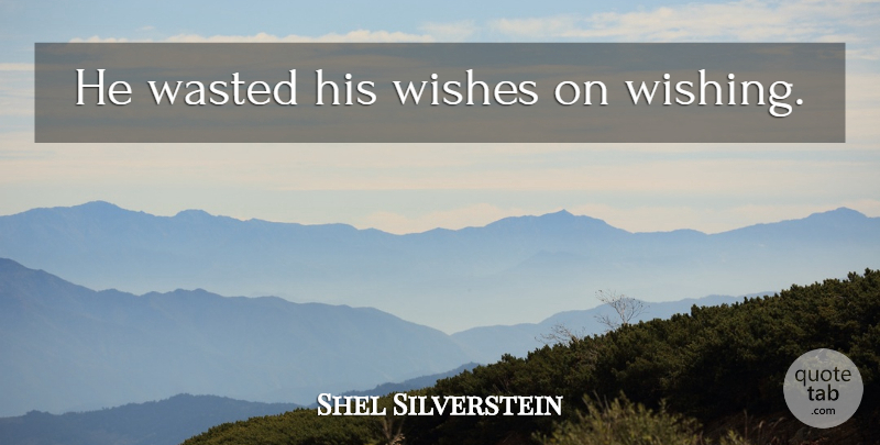 Shel Silverstein Quote About Wish: He Wasted His Wishes On...