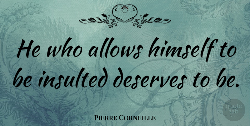 Pierre Corneille Quote About Insulted Him, Insolence, Deserve: He Who Allows Himself To...