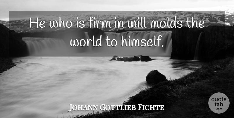 Johann Gottlieb Fichte Quote About World, Mold, Firm: He Who Is Firm In...