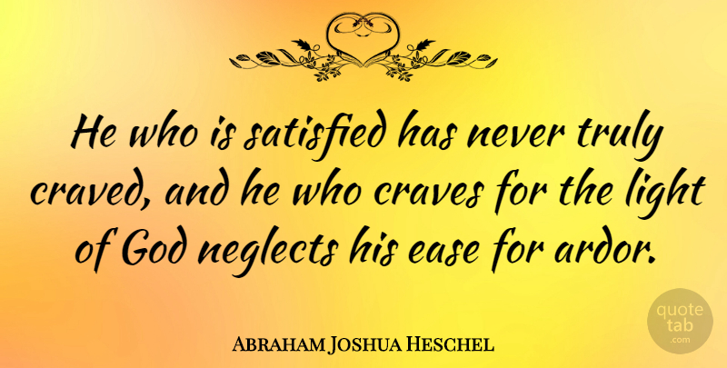 Abraham Joshua Heschel Quote About Light, Ease, Neglect: He Who Is Satisfied Has...