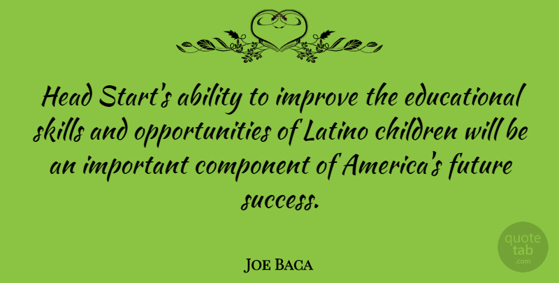 Joe Baca Quote About Children, Educational, Opportunity: Head Starts Ability To Improve...