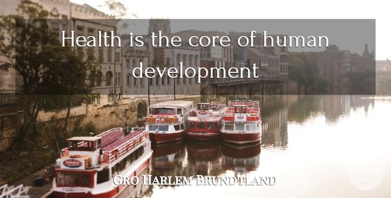 Gro Harlem Brundtland Quote About Development, Human Development, Humans: Health Is The Core Of...