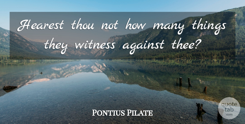 Pontius Pilate Quote About Thou: Hearest Thou Not How Many...