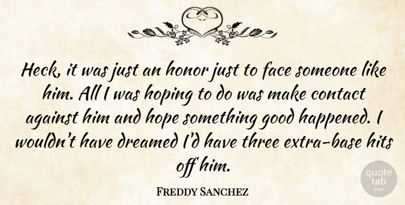 Freddy Sanchez Quote About Against, Contact, Dreamed, Face, Good: Heck It Was Just An...