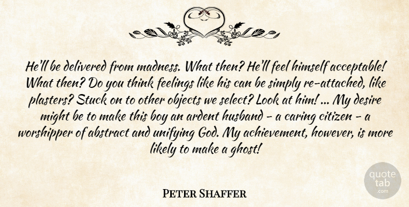 Peter Shaffer Quote About Husband, Caring, Boys: Hell Be Delivered From Madness...
